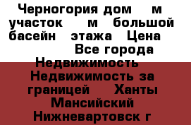 Черногория дом 620м2,участок 990 м2 ,большой басейн,3 этажа › Цена ­ 650 000 - Все города Недвижимость » Недвижимость за границей   . Ханты-Мансийский,Нижневартовск г.